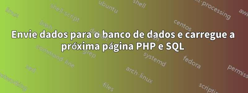 Envie dados para o banco de dados e carregue a próxima página PHP e SQL