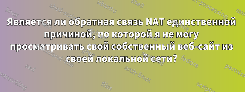 Является ли обратная связь NAT единственной причиной, по которой я не могу просматривать свой собственный веб-сайт из своей локальной сети?