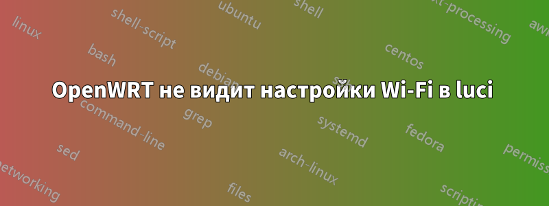 OpenWRT не видит настройки Wi-Fi в luci