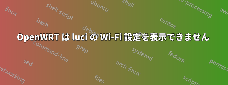 OpenWRT は luci の Wi-Fi 設定を表示できません