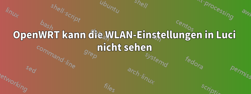 OpenWRT kann die WLAN-Einstellungen in Luci nicht sehen