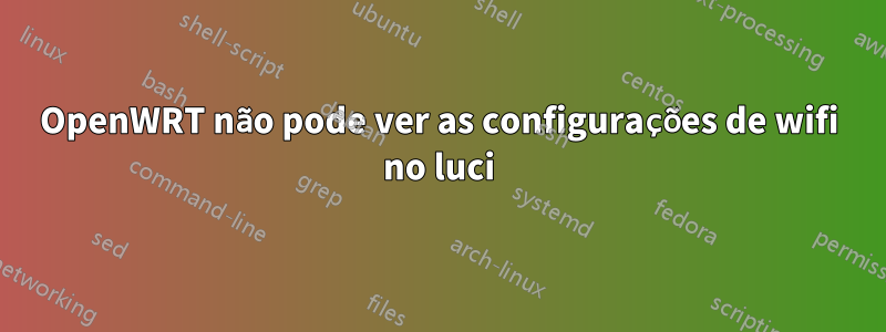 OpenWRT não pode ver as configurações de wifi no luci