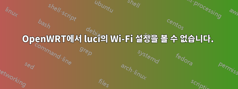 OpenWRT에서 luci의 Wi-Fi 설정을 볼 수 없습니다.