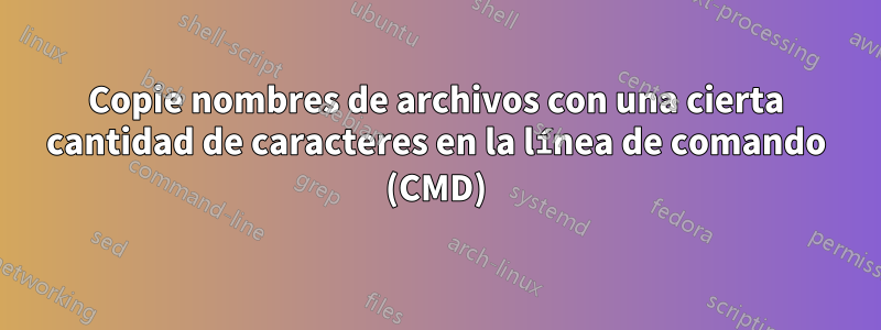 Copie nombres de archivos con una cierta cantidad de caracteres en la línea de comando (CMD)