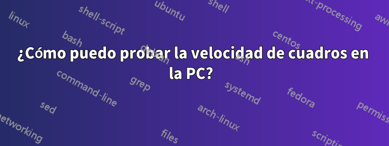 ¿Cómo puedo probar la velocidad de cuadros en la PC? 