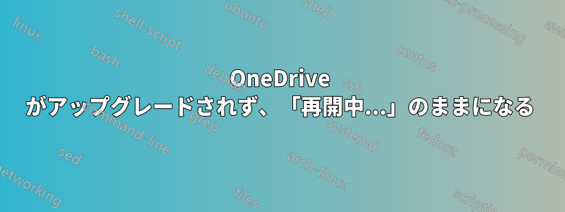 OneDrive がアップグレードされず、「再開中...」のままになる