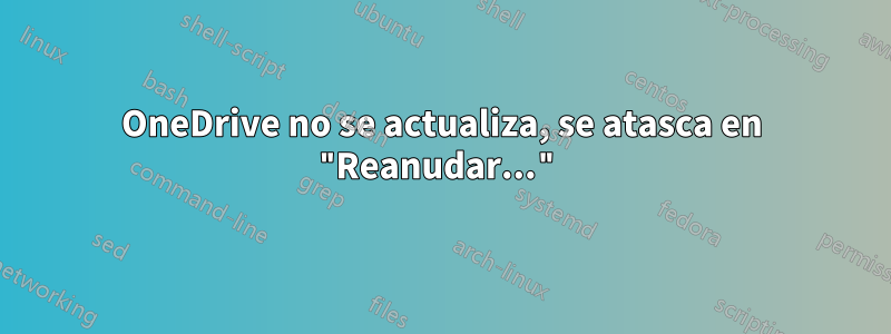 OneDrive no se actualiza, se atasca en "Reanudar..."