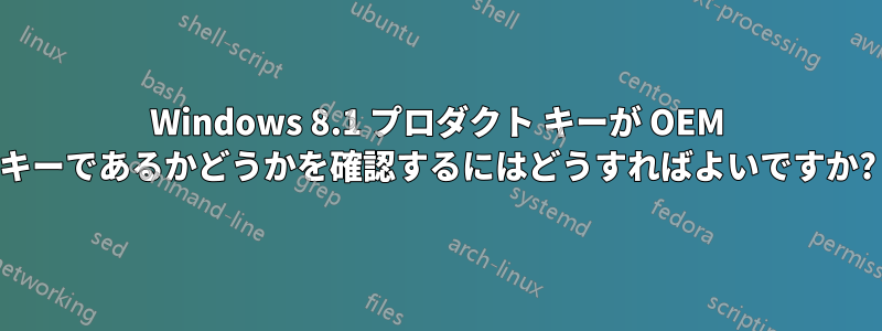 Windows 8.1 プロダクト キーが OEM キーであるかどうかを確認するにはどうすればよいですか?