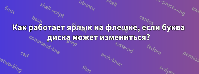 Как работает ярлык на флешке, если буква диска может измениться?