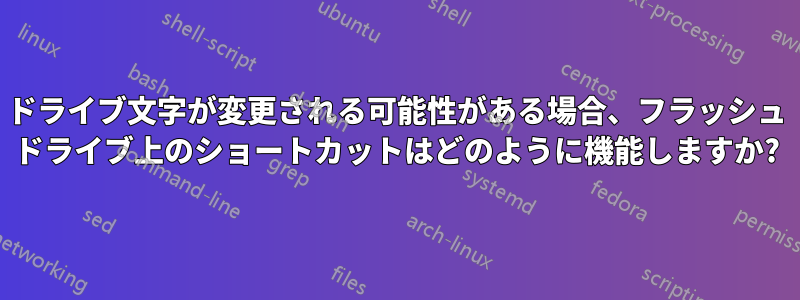 ドライブ文字が変更される可能性がある場合、フラッシュ ドライブ上のショートカットはどのように機能しますか?