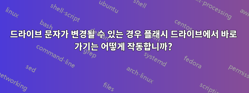 드라이브 문자가 변경될 수 있는 경우 플래시 드라이브에서 바로 가기는 어떻게 작동합니까?