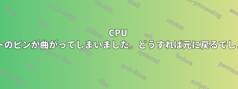 CPU ソケットのピンが曲がってしまいました。どうすれば元に戻るでしょうか?