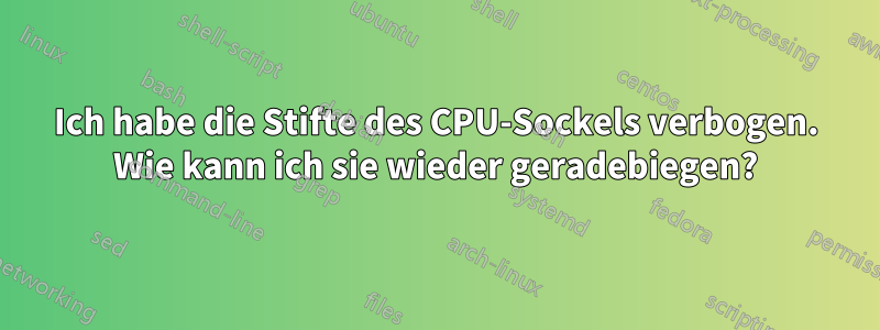 Ich habe die Stifte des CPU-Sockels verbogen. Wie kann ich sie wieder geradebiegen?