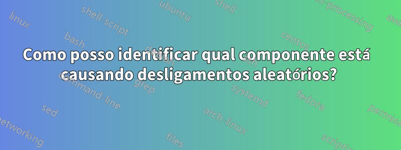 Como posso identificar qual componente está causando desligamentos aleatórios?