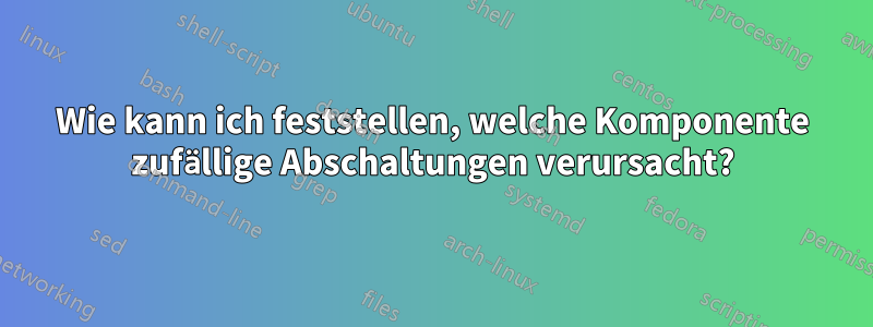 Wie kann ich feststellen, welche Komponente zufällige Abschaltungen verursacht?