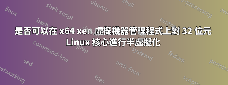 是否可以在 x64 xen 虛擬機器管理程式上對 32 位元 Linux 核心進行半虛擬化