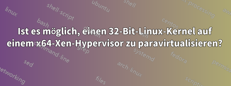 Ist es möglich, einen 32-Bit-Linux-Kernel auf einem x64-Xen-Hypervisor zu paravirtualisieren?