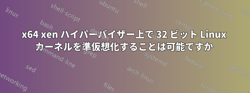 x64 xen ハイパーバイザー上で 32 ビット Linux カーネルを準仮想化することは可能ですか