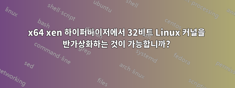 x64 xen 하이퍼바이저에서 32비트 Linux 커널을 반가상화하는 것이 가능합니까?