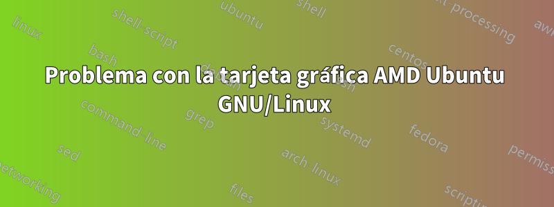 Problema con la tarjeta gráfica AMD Ubuntu GNU/Linux