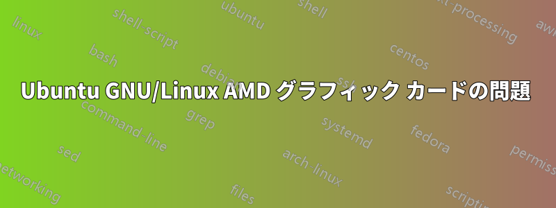 Ubuntu GNU/Linux AMD グラフィック カードの問題