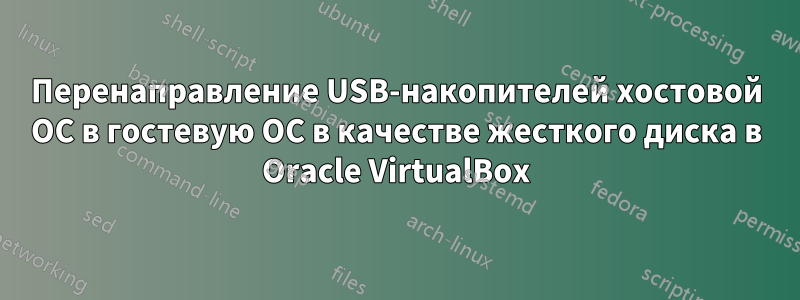 Перенаправление USB-накопителей хостовой ОС в гостевую ОС в качестве жесткого диска в Oracle VirtualBox