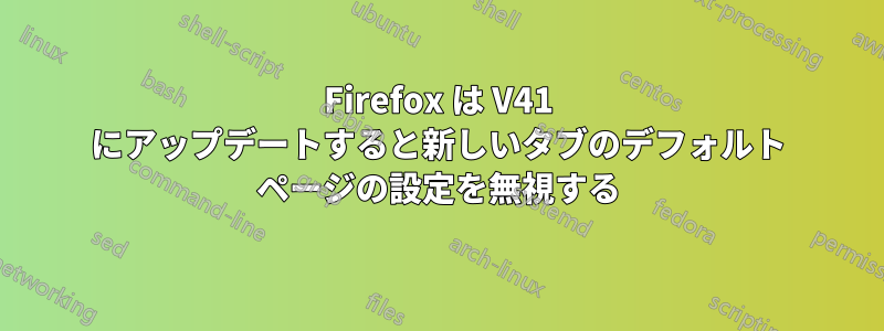 Firefox は V41 にアップデートすると新しいタブのデフォルト ページの設定を無視する