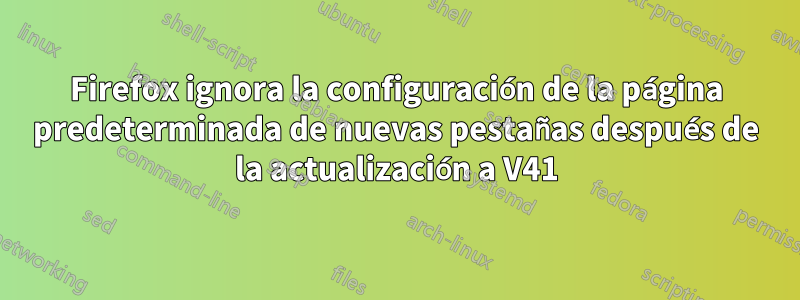 Firefox ignora la configuración de la página predeterminada de nuevas pestañas después de la actualización a V41