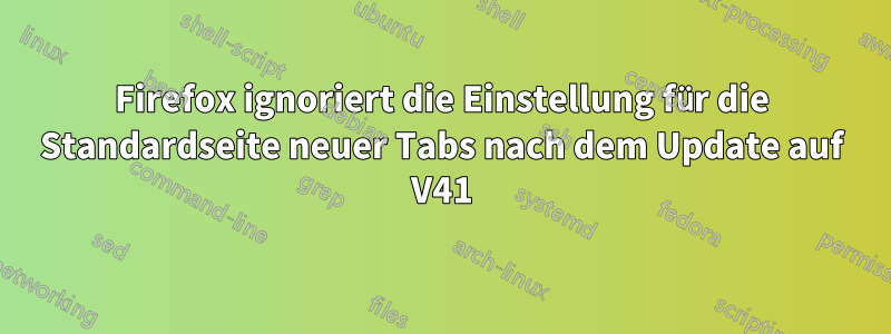 Firefox ignoriert die Einstellung für die Standardseite neuer Tabs nach dem Update auf V41