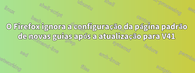 O Firefox ignora a configuração da página padrão de novas guias após a atualização para V41