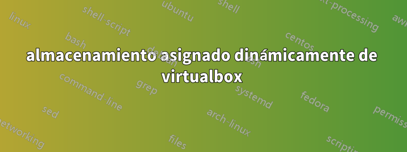 almacenamiento asignado dinámicamente de virtualbox