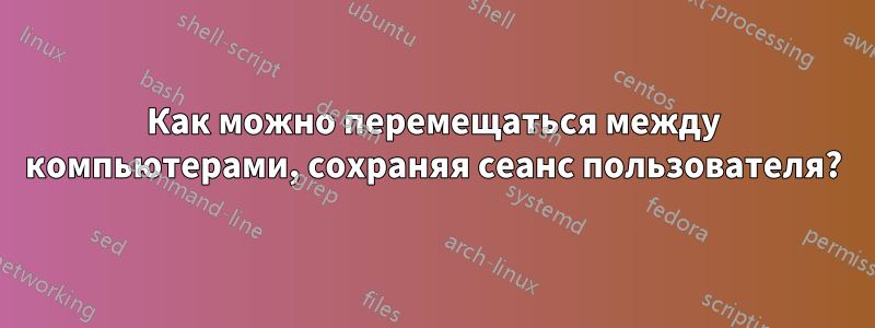 Как можно перемещаться между компьютерами, сохраняя сеанс пользователя?