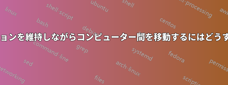 ユーザーのセッションを維持しながらコンピューター間を移動するにはどうすればよいですか?