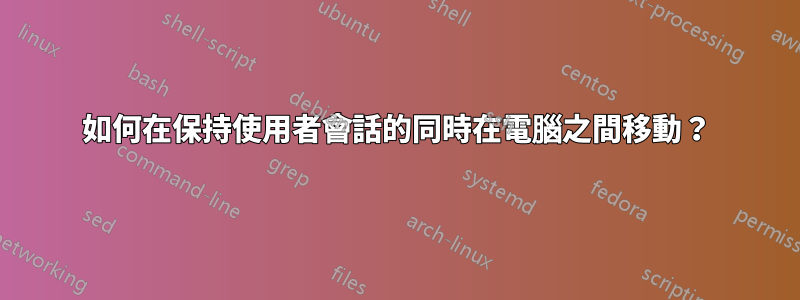 如何在保持使用者會話的同時在電腦之間移動？