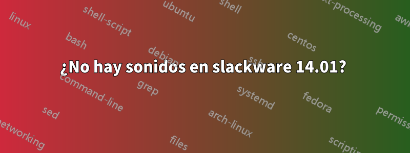 ¿No hay sonidos en slackware 14.01?