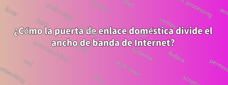 ¿Cómo la puerta de enlace doméstica divide el ancho de banda de Internet?