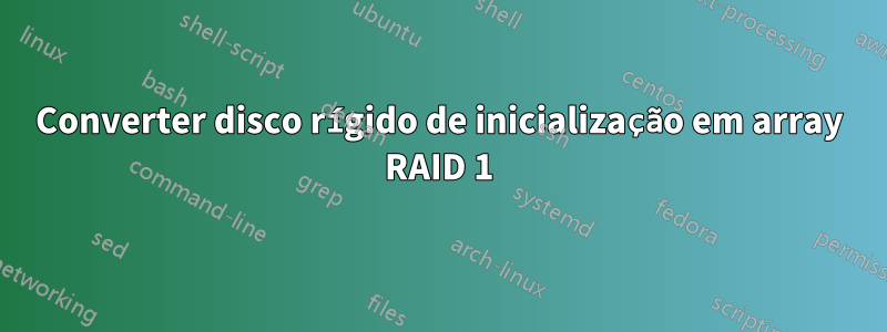 Converter disco rígido de inicialização em array RAID 1