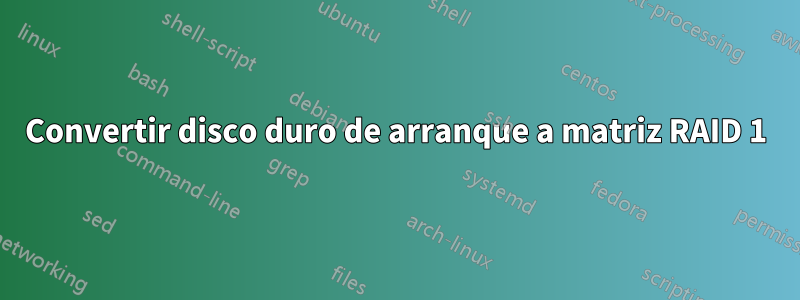 Convertir disco duro de arranque a matriz RAID 1