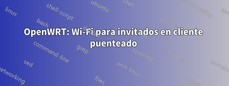 OpenWRT: Wi-Fi para invitados en cliente puenteado