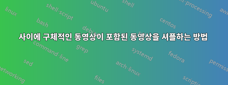 사이에 구체적인 동영상이 포함된 동영상을 셔플하는 방법