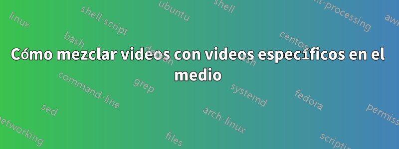 Cómo mezclar videos con videos específicos en el medio