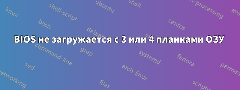 BIOS не загружается с 3 или 4 планками ОЗУ