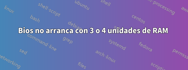 Bios no arranca con 3 o 4 unidades de RAM