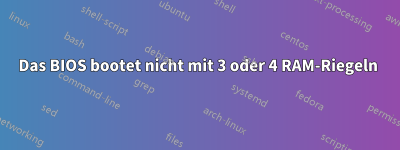 Das BIOS bootet nicht mit 3 oder 4 RAM-Riegeln