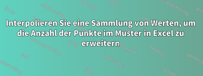 Interpolieren Sie eine Sammlung von Werten, um die Anzahl der Punkte im Muster in Excel zu erweitern