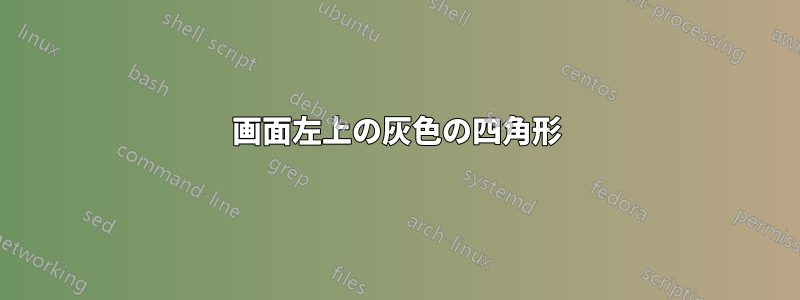 画面左上の灰色の四角形