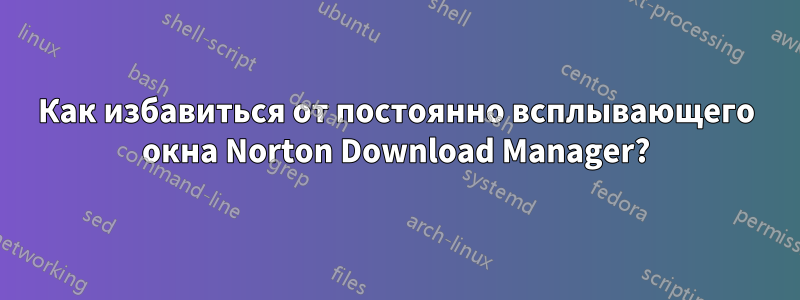 Как избавиться от постоянно всплывающего окна Norton Download Manager?