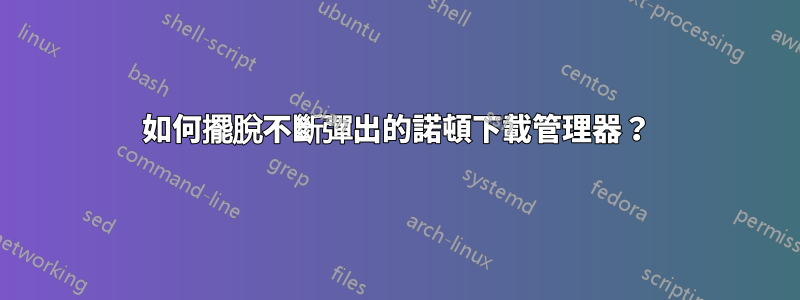 如何擺脫不斷彈出的諾頓下載管理器？