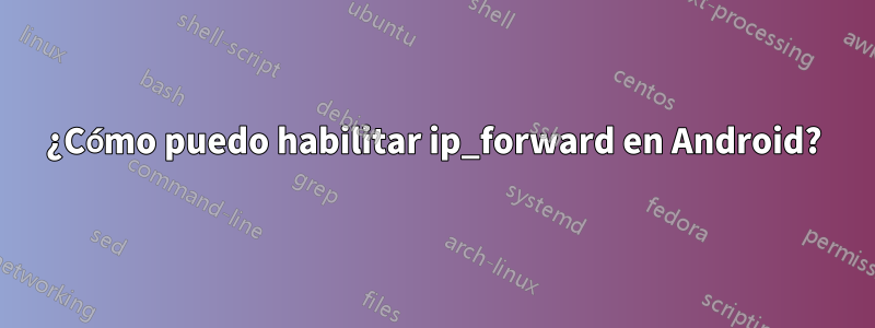 ¿Cómo puedo habilitar ip_forward en Android?