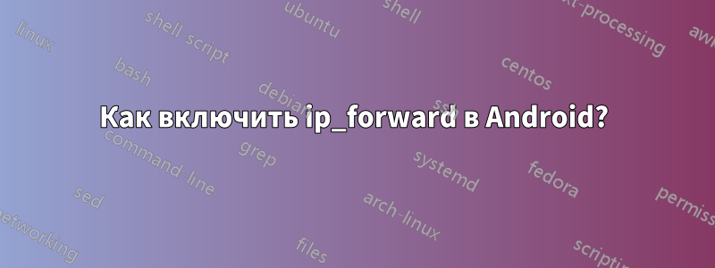 Как включить ip_forward в Android?